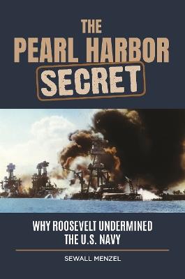 The Pearl Harbor Secret: Why Roosevelt Undermined the U.S. Navy - Sewall Menzel - cover