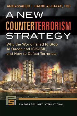 A New Counterterrorism Strategy: Why the World Failed to Stop Al Qaeda and ISIS/ISIL, and How to Defeat Terrorists - T. Hamid Al-Bayati - cover