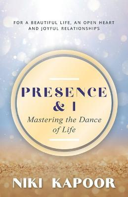 Presence & I: Mastering the Dance of Life - Niki Kapoor - cover