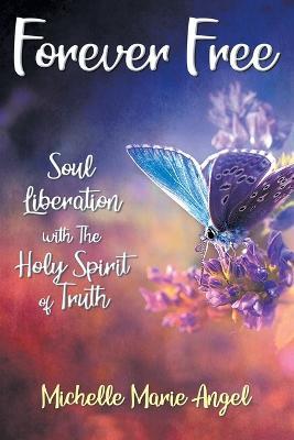 Forever Free: Soul Liberation with the Holy Spirit of Truth - Michelle Marie Angel - cover