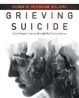 Grieving Suicide: One Woman's Journey Through the Shadow of Loss - Karen M Atkinson Ma Cpc - cover