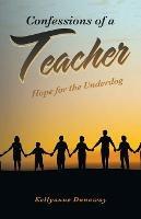 Confessions of a Teacher: Hope for the Underdog - Kellyanne Dunaway - cover