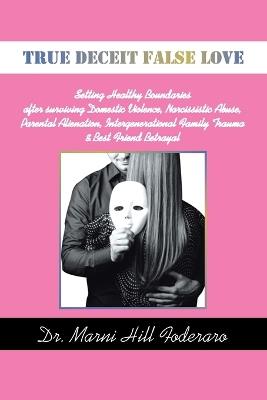 True Deceit False Love: Setting Healthy Boundaries after surviving Domestic Violence, Narcissistic Abuse, Parental Alienation, Intergenerational Family Trauma & Best Friend Betrayal - Marni Hill Foderaro - cover