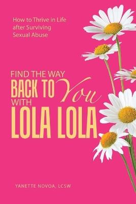 Find the Way Back to You with Lola Lola: How to Thrive in Life after Surviving Sexual Abuse - Yanette Novoa Lcsw - cover