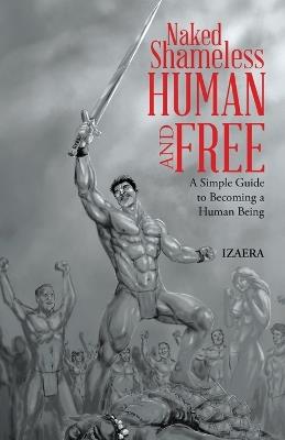 Naked Shameless Human and FREE: A Simple Guide to Becoming a Human Being - Izaera - cover