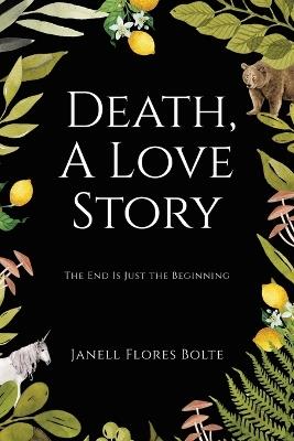 Death, A Love Story: The End Is Just the Beginning - Janell Flores Bolte - cover