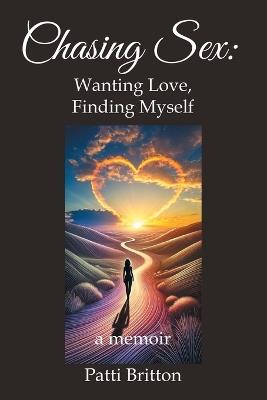 Chasing Sex: Wanting Love, Finding Myself: a memoir - Patti Britton - cover