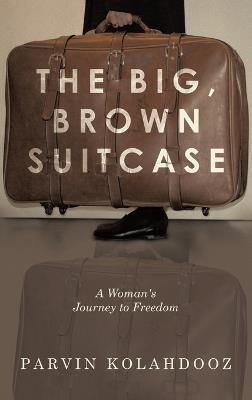 The Big, Brown Suitcase: A Woman's Journey to Freedom - Parvin Kolahdooz - cover