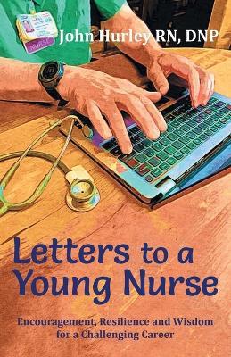 Letters to a Young Nurse: Encouragement, Resilience and Wisdom for a Challenging Career - John Hurley Dnp - cover