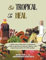 Eat Tropical to Heal: A Guide To Preventing And Reversing Obesity, Cardiovascular Diseases and type 2 Diabetes with Tropical Foods and the SET-FREE method.