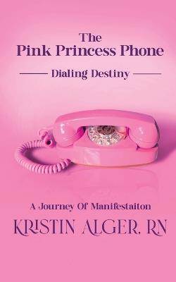 The Pink Princess Phone: Dialing Destiny: A Journey of Manifestation - Kristin Alger - cover