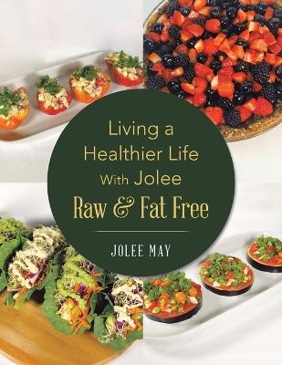 Living a Healthier Life With Jolee Raw & Fat Free - Jolee May - cover