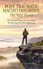 Post Traumatic Macho Disorder: The Way Home: The Greatest Threat To Our Planet Awakening From The Nightmare