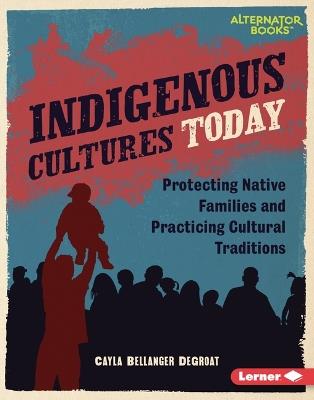 Indigenous Cultures Today: Protecting Native Families and Practicing Cultural Traditions - Cayla Bellanger DeGroat - cover