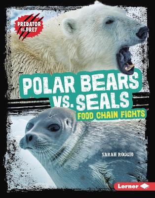 Polar Bears vs. Seals: Food Chain Fights - Sarah Roggio - cover