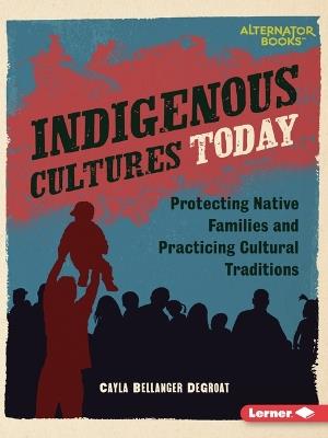 Indigenous Cultures Today: Protecting Native Families and Practicing Cultural Traditions - Cayla Bellanger DeGroat - cover