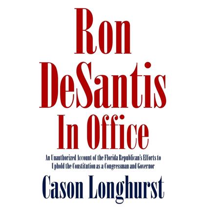 Ron DeSantis in Office: An Unauthorized Account of the Florida Republican's Efforts to Uphold the Constitution as a Congressman and Governor