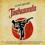 Taekwondo: Guía completa de técnicas, fundamentos y principios del taekwondo para principiantes que desean dominar este arte marcial
