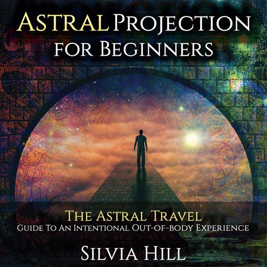 Astral Projection for Beginners: The Astral Travel Guide to an Intentional  Out-of-Body Experience - Hill, Silvia - Audiolibro in inglese | IBS
