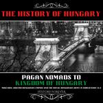 History Of Hungary, The: Pagan Nomads To Kingdom Of Hungary