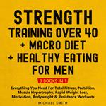 Strength Training Over 40 + MACRO DIET + Healthy Eating For Men: Everything You Need For Total Fitness, Nutrition, Muscle Hypertrophy, Rapid Weight Loss, Motivation, Bodyweight & Resistance Workouts