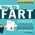 How to Fart - Louder, Longer and Stronger...without soiling your undies - by Dr. R. Sole Ph.D - Audiobook