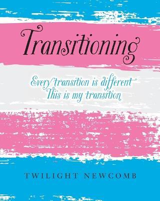 Transitioning: Every transition is different. This is my transition. - Twilight Newcomb - cover