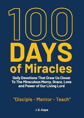 100 Days of Miracles: Daily Devotions That Draw Us Closer To The Miraculous Mercy, Grace, Love, and Power of Our Living Lord - J E Cope - cover