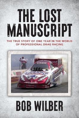 The Lost Manuscript: The True Story of One Year In The World of Professional Drag Racing - Bob Wilber - cover