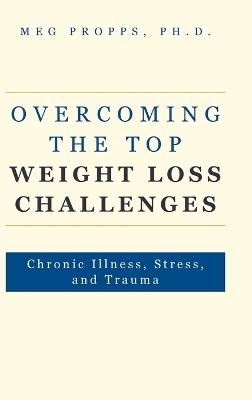 Overcoming the Top Weight Loss Challenges: Chronic Illness, Stress, and Trauma - Meg Propps - cover