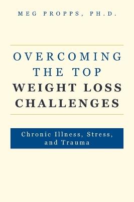 Overcoming the Top Weight Loss Challenges: Chronic Illness, Stress, and Trauma - Meg Propps - cover