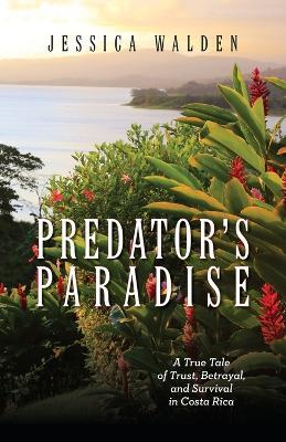 Predator's Paradise: A True Tale of Trust, Betrayal, and Survival in Costa Rica - Jessica Walden - cover