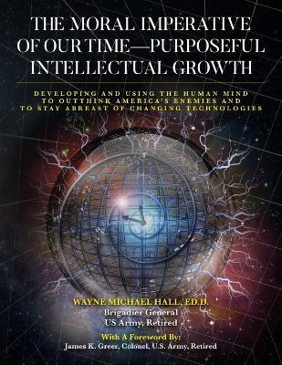 The Moral Imperative of Our Time- Purposeful Intellectual Growth.: Developing and Using the Human Mind To Outthink America's Enemies and To Stay Abreast of Changing Technologies - Ed D Wayne Michael Hall - cover