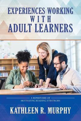 Experiences Working With Adult Learners: A Repertoire of Motivating Reading Strategies - Kathleen R Murphy - cover