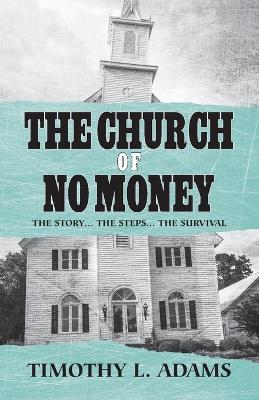 The Church of No Money: The Story... The Steps... The Survival - Timothy L Adams - cover