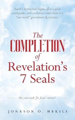 The COMPLETION of Revelation's 7 Seals: Earth's destruction begins after a great earthquake, and accelerates when there is a "one-world" government & currency - Jonason O Hekili - cover
