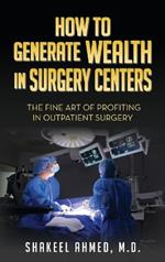 How To Generate Wealth In Surgery Centers: The Fine Art Of Profiting In Outpatient Surgery