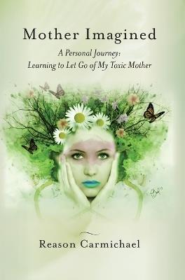 Mother Imagined: A Personal Journey: Learning to Let Go of My Toxic Mother - Reason Carmichael - cover