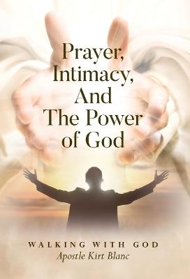 Prayer, Intimacy, and The Power of God. - Apostle Kirt Blanc - cover