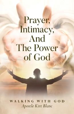 Prayer, Intimacy, and The Power of God. - Apostle Kirt Blanc - cover