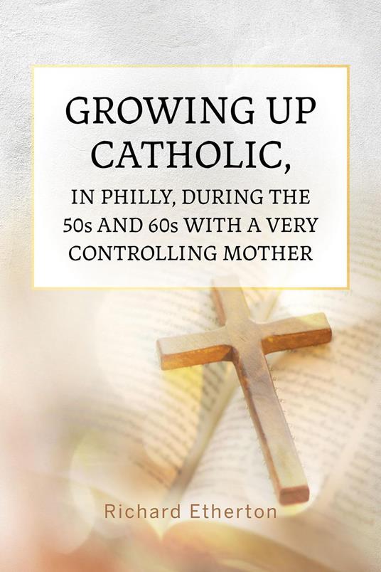 Growing Up Catholic, in Philly, During the 50s and 60s With a Very Controlling Mother