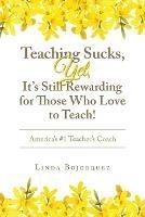 Teaching Sucks, Yet, It's Still Rewarding for Those Who Love to Teach!: America's #1 Teacher's Coach