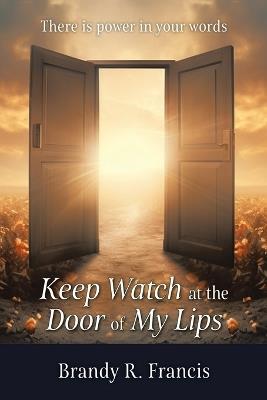 Keep Watch at the Door of my Lips: There is power in your words - Brandy R Francis - cover