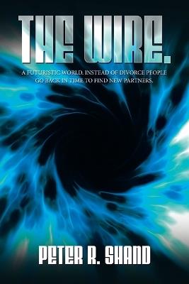 The Wire.: A futuristic world. Instead of divorce people go back in time to find new partners. - Peter R Shand - cover