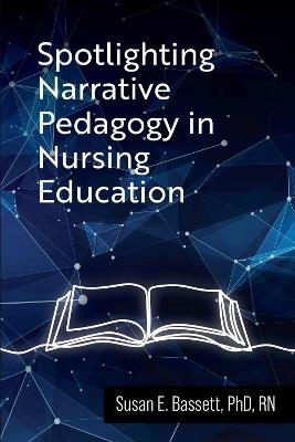 Spotlighting Narrative Pedagogy in Nursing Education - Susan Bassett - cover