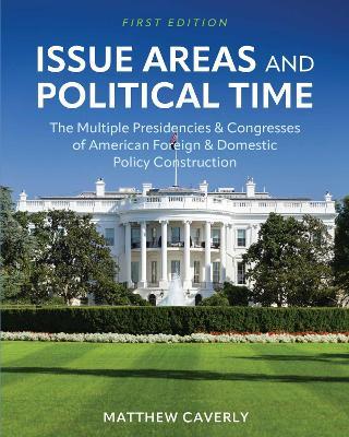 Issue Areas and Political Time: The Multiple Presidencies and Congresses of American Foreign and Domestic Policy Construction - Matthew Caverly - cover