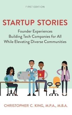 Startup Stories: Founder Experiences Building Tech Companies for All While Elevating Diverse Communities - Christopher King - cover