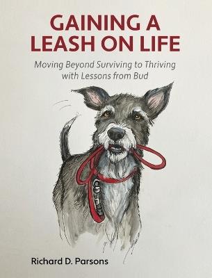 Gaining a Leash on Life: Moving Beyond Surviving to Thriving with Lessons from Bud - Richard Parsons - cover