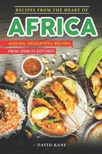 Recipes From The Heart of Africa: Ageless, Delightful Recipes from Africa's Kitchen