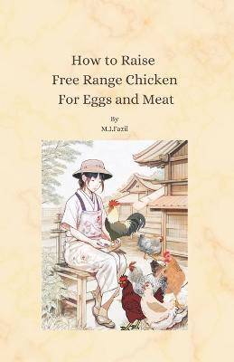 How to Raise Free Range Chicken For Eggs and Meat: Free Range Chicken Farmin - Muhammad Ismail Fazil - cover